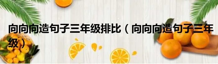 向向向造句子三年级排比（向向向造句子三年级）