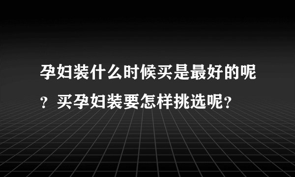 孕妇装什么时候买是最好的呢？买孕妇装要怎样挑选呢？