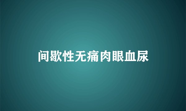 间歇性无痛肉眼血尿