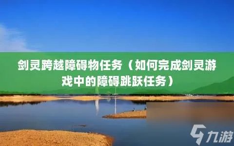 剑灵跨越障碍物任务 怎么完成剑灵游戏中的障碍跳跃任务