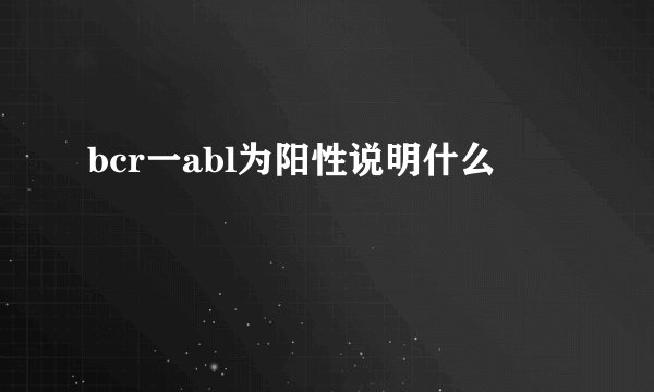bcr一abl为阳性说明什么