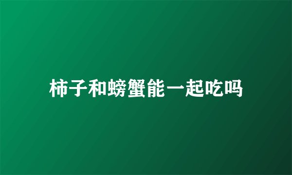柿子和螃蟹能一起吃吗