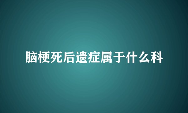 脑梗死后遗症属于什么科