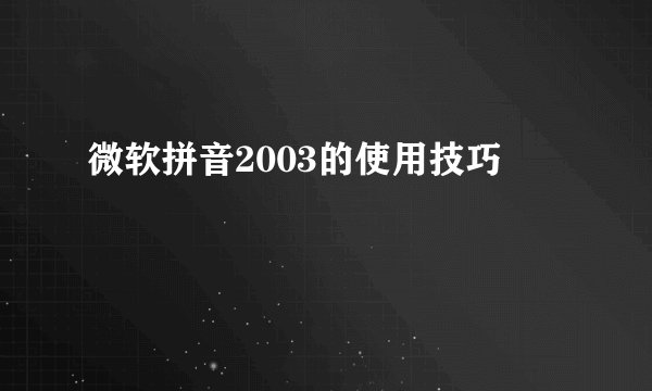微软拼音2003的使用技巧