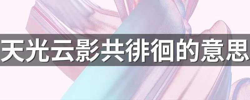 天光云影共徘徊的意思 观书有感原文及翻译