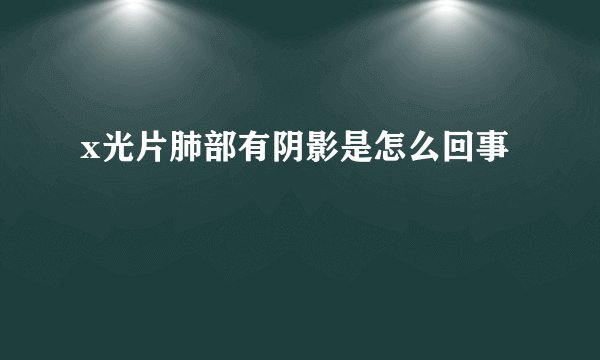 x光片肺部有阴影是怎么回事