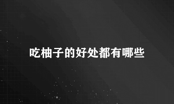 吃柚子的好处都有哪些