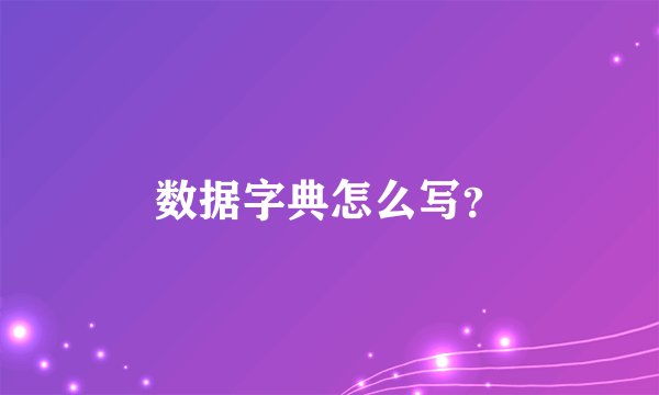 数据字典怎么写？