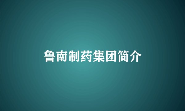 鲁南制药集团简介