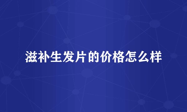 滋补生发片的价格怎么样