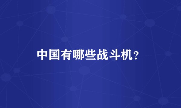 中国有哪些战斗机？