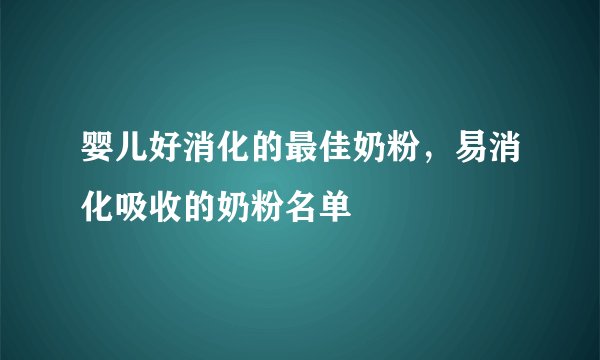 婴儿好消化的最佳奶粉，易消化吸收的奶粉名单