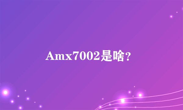 Amx7002是啥？