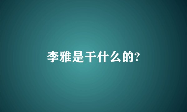 李雅是干什么的?