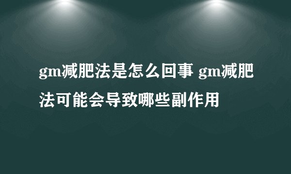 gm减肥法是怎么回事 gm减肥法可能会导致哪些副作用