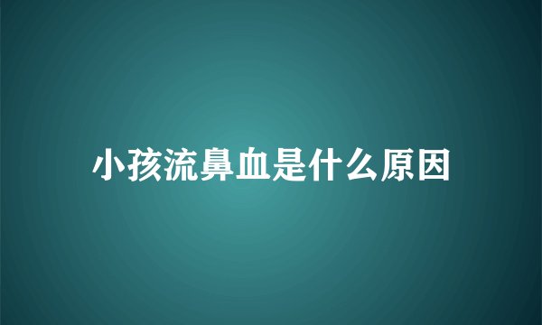 小孩流鼻血是什么原因