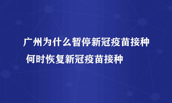 广州为什么暂停新冠疫苗接种 何时恢复新冠疫苗接种