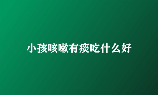 小孩咳嗽有痰吃什么好