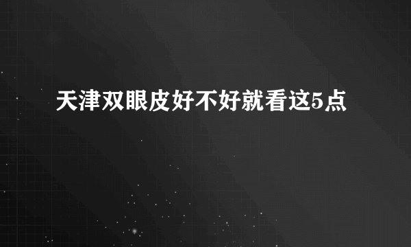 天津双眼皮好不好就看这5点