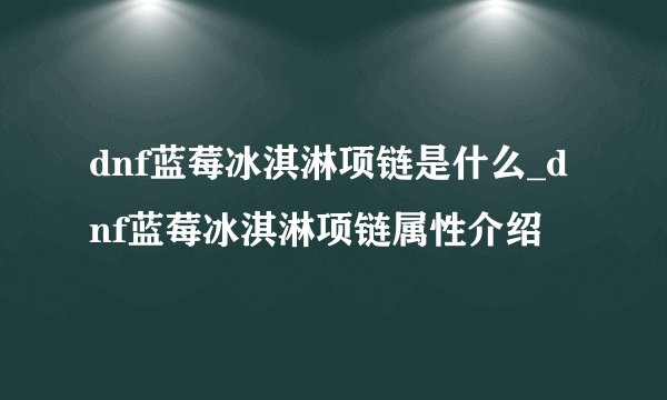 dnf蓝莓冰淇淋项链是什么_dnf蓝莓冰淇淋项链属性介绍