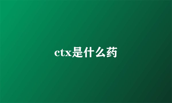 ctx是什么药
