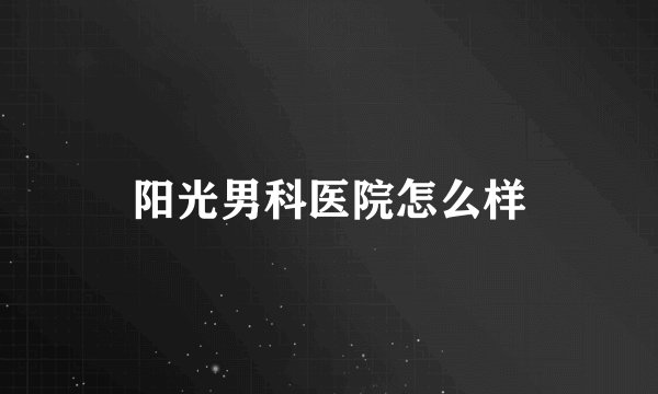 阳光男科医院怎么样