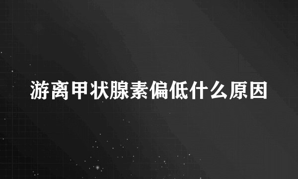 游离甲状腺素偏低什么原因
