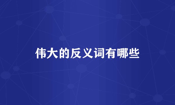 伟大的反义词有哪些