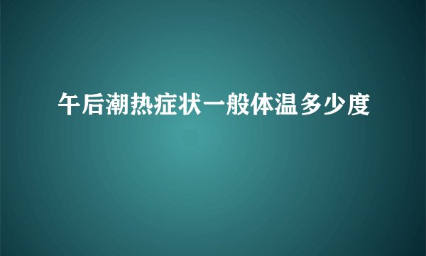 午后潮热症状一般体温多少度