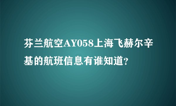 芬兰航空AY058上海飞赫尔辛基的航班信息有谁知道？