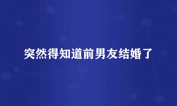 突然得知道前男友结婚了