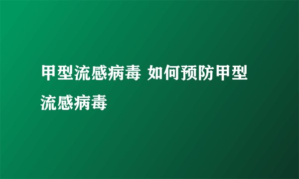 甲型流感病毒 如何预防甲型流感病毒