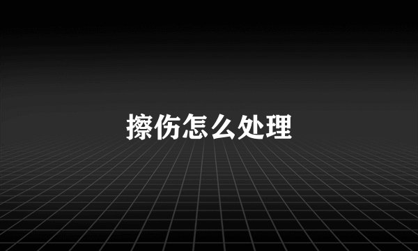 擦伤怎么处理