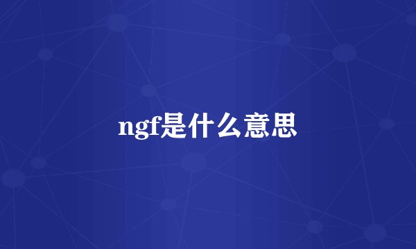 ngf是什么意思