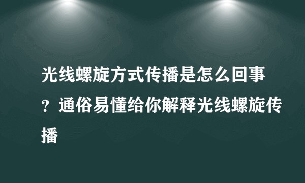 光线螺旋方式传播是怎么回事？通俗易懂给你解释光线螺旋传播