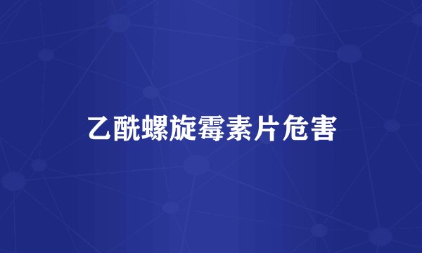 乙酰螺旋霉素片危害