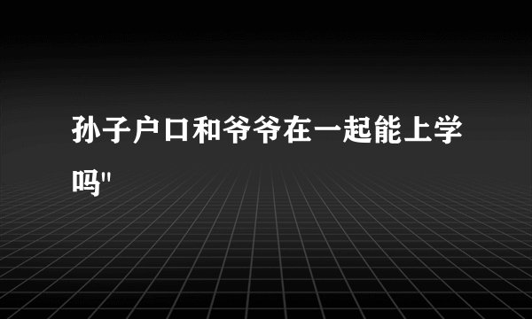 孙子户口和爷爷在一起能上学吗