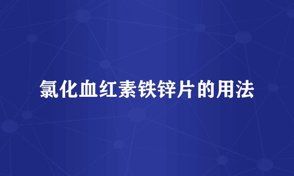 氯化血红素铁锌片的用法