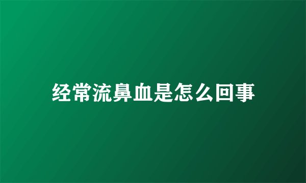 经常流鼻血是怎么回事