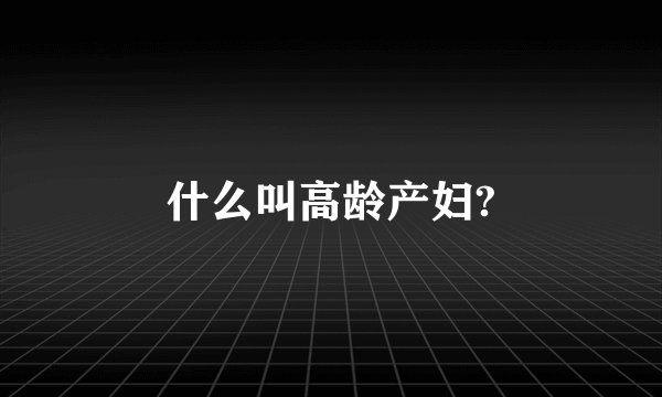 什么叫高龄产妇?