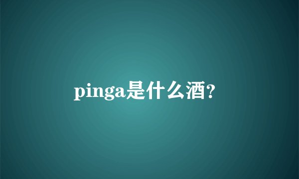 pinga是什么酒？