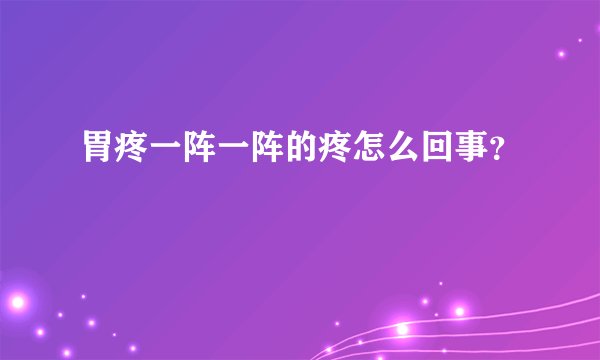 胃疼一阵一阵的疼怎么回事？