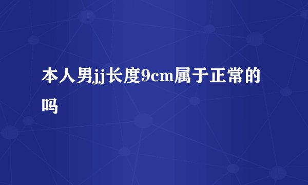 本人男jj长度9cm属于正常的吗
