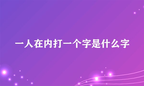一人在内打一个字是什么字
