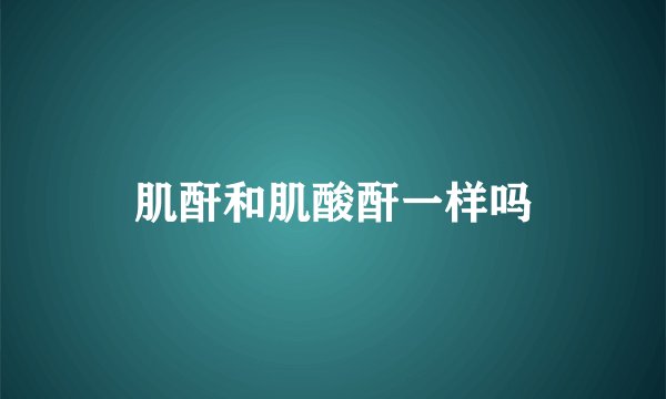 肌酐和肌酸酐一样吗