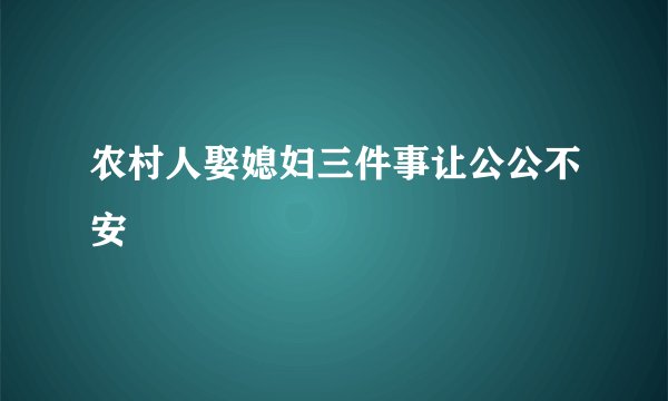 农村人娶媳妇三件事让公公不安