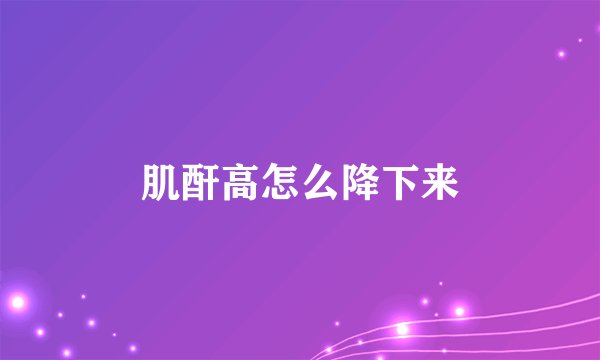 肌酐高怎么降下来