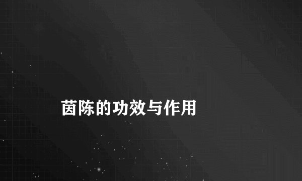 
    茵陈的功效与作用
  