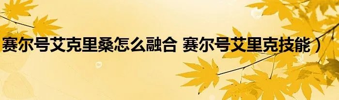赛尔号艾克里桑怎么融合 赛尔号艾里克技能）