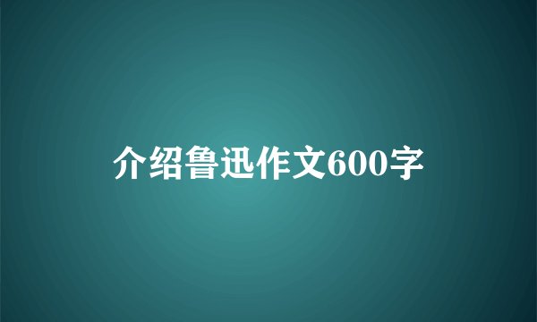 介绍鲁迅作文600字